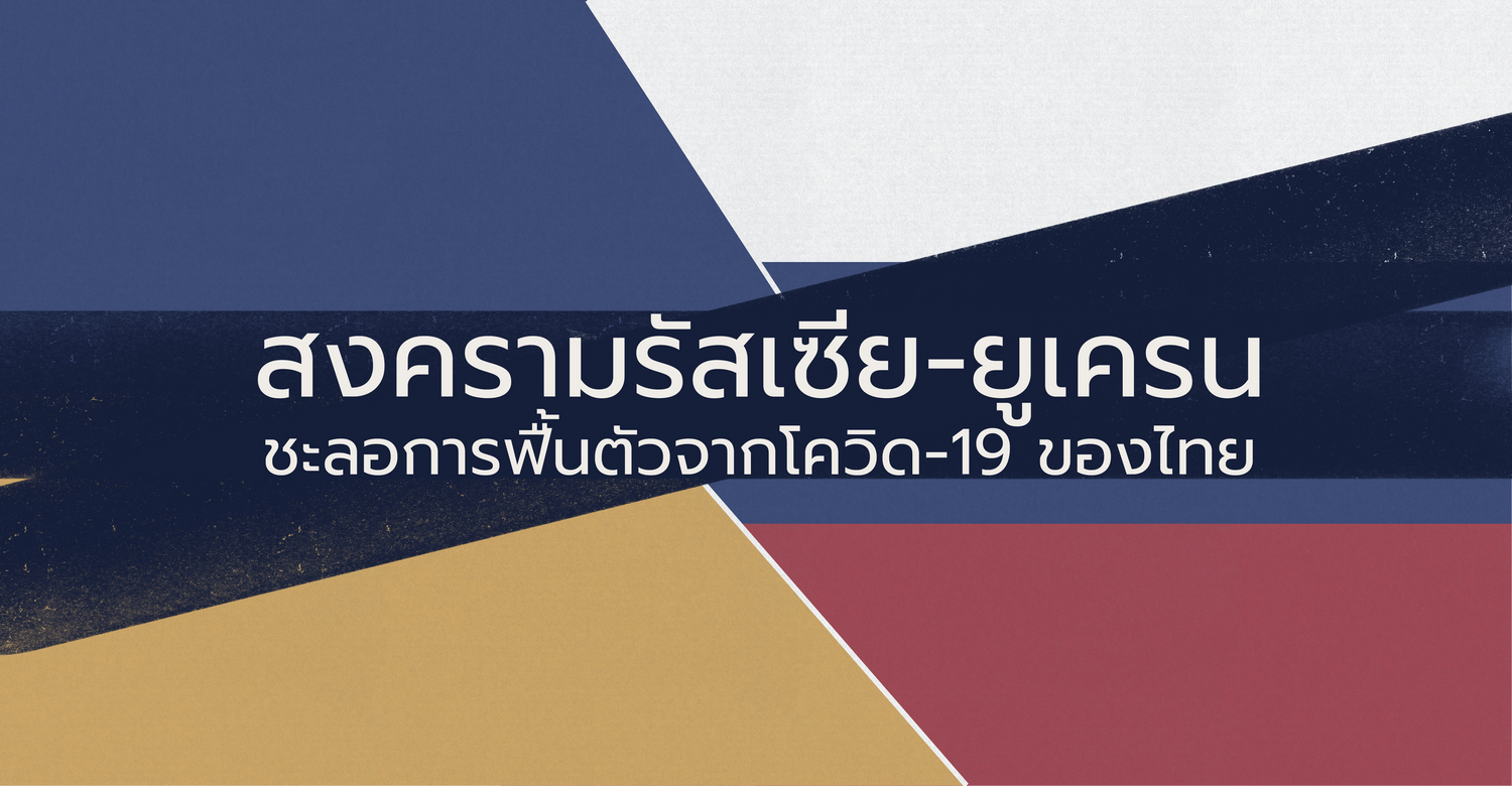 สงครามรัสเซีย-ยูเครน ชะลอการฟื้นตัวจากโควิด-19 ของไทย